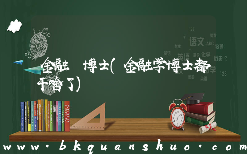 金融 博士(金融学博士都干啥了)